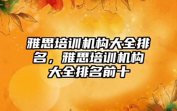 雅思培訓機構(gòu)大全排名，雅思培訓機構(gòu)大全排名前十