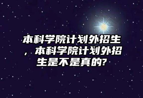 本科學(xué)院計(jì)劃外招生，本科學(xué)院計(jì)劃外招生是不是真的?