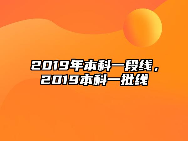 2019年本科一段線，2019本科一批線