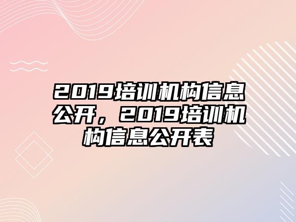 2019培訓機構信息公開，2019培訓機構信息公開表