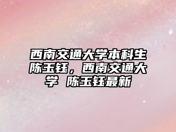 西南交通大學(xué)本科生陳玉鈺，西南交通大學(xué) 陳玉鈺最新