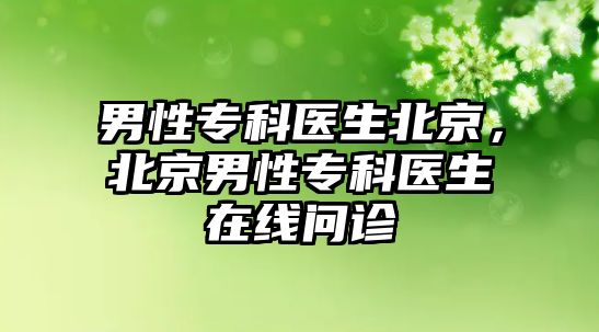 男性專科醫(yī)生北京，北京男性專科醫(yī)生在線問診