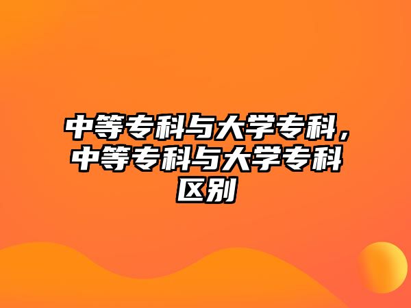 中等專科與大學(xué)專科，中等專科與大學(xué)專科區(qū)別