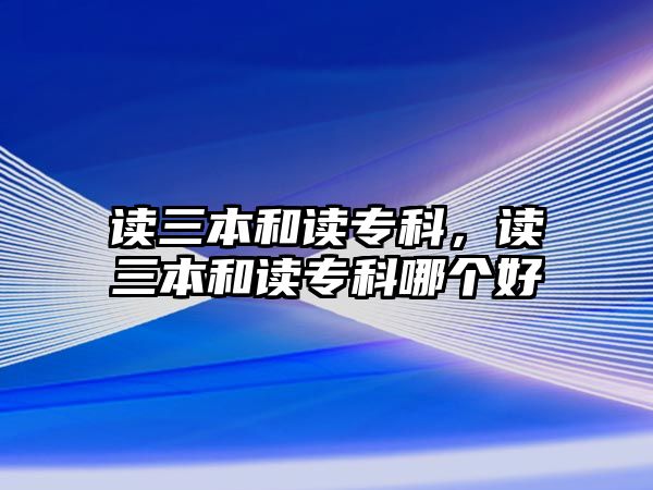 讀三本和讀專科，讀三本和讀專科哪個好