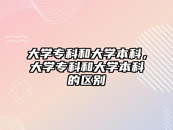 大學(xué)專科和大學(xué)本科，大學(xué)專科和大學(xué)本科的區(qū)別