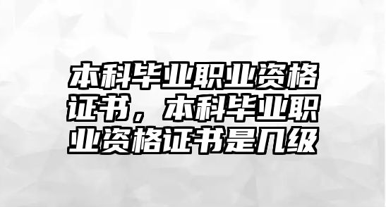 本科畢業(yè)職業(yè)資格證書，本科畢業(yè)職業(yè)資格證書是幾級