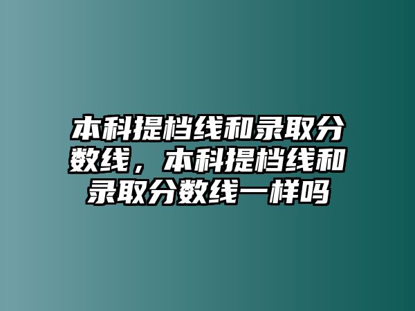 本科提檔線和錄取分?jǐn)?shù)線，本科提檔線和錄取分?jǐn)?shù)線一樣嗎