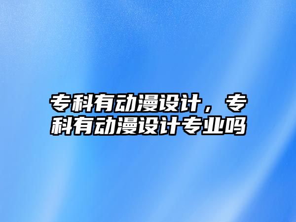 專科有動漫設(shè)計，專科有動漫設(shè)計專業(yè)嗎