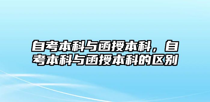 自考本科與函授本科，自考本科與函授本科的區(qū)別