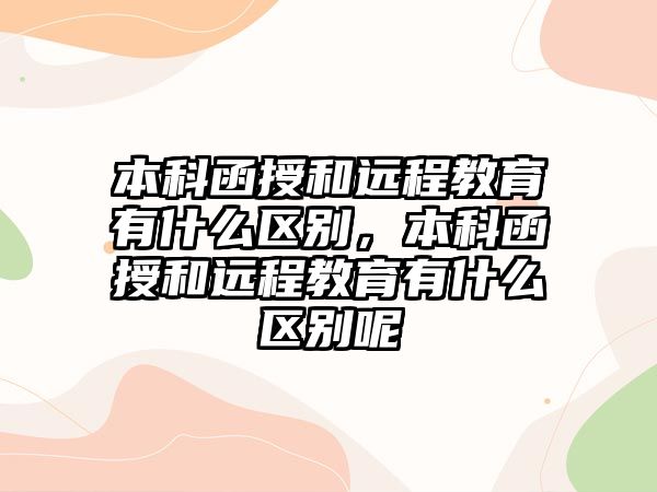 本科函授和遠程教育有什么區(qū)別，本科函授和遠程教育有什么區(qū)別呢