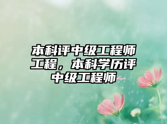 本科評中級工程師工程，本科學歷評中級工程師