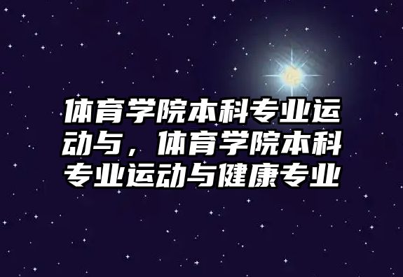 體育學(xué)院本科專業(yè)運動與，體育學(xué)院本科專業(yè)運動與健康專業(yè)