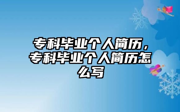 專科畢業(yè)個(gè)人簡(jiǎn)歷，專科畢業(yè)個(gè)人簡(jiǎn)歷怎么寫