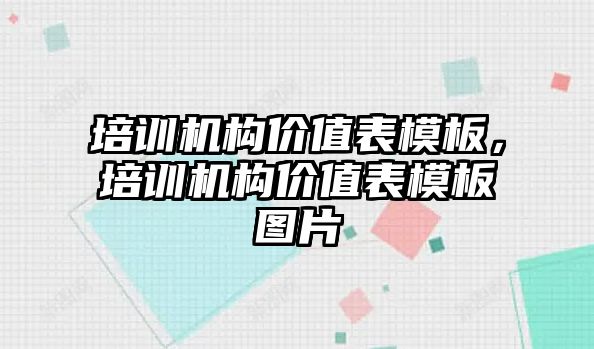 培訓機構(gòu)價值表模板，培訓機構(gòu)價值表模板圖片