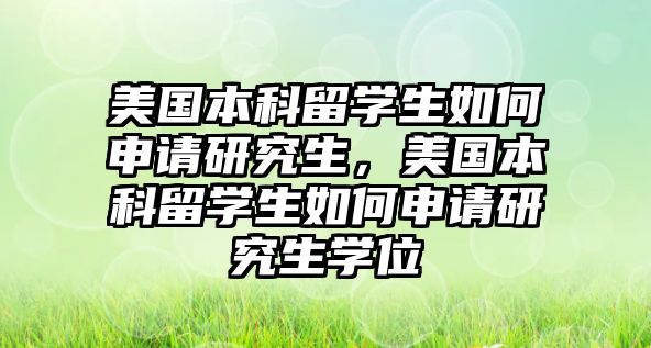 美國本科留學生如何申請研究生，美國本科留學生如何申請研究生學位