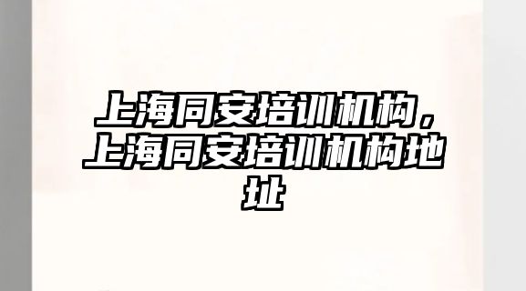 上海同安培訓(xùn)機構(gòu)，上海同安培訓(xùn)機構(gòu)地址