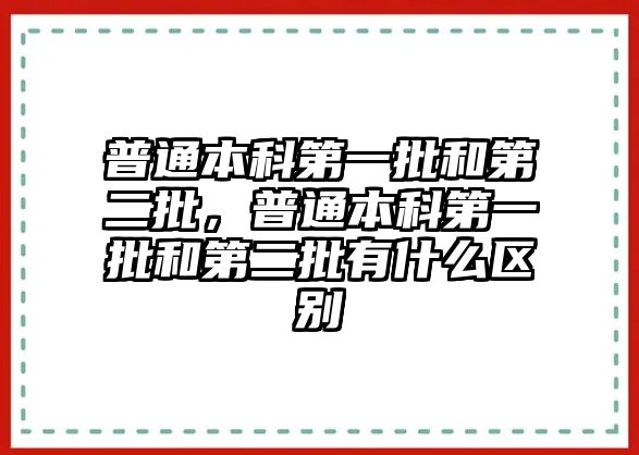 普通本科第一批和第二批，普通本科第一批和第二批有什么區(qū)別