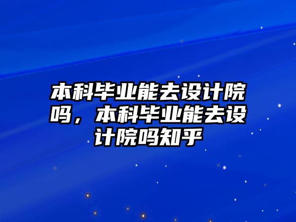 本科畢業(yè)能去設(shè)計院嗎，本科畢業(yè)能去設(shè)計院嗎知乎