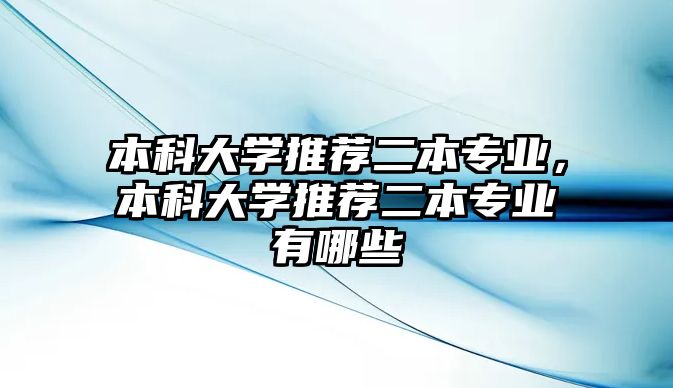 本科大學(xué)推薦二本專業(yè)，本科大學(xué)推薦二本專業(yè)有哪些