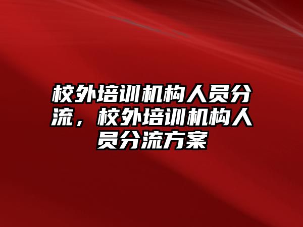 校外培訓(xùn)機構(gòu)人員分流，校外培訓(xùn)機構(gòu)人員分流方案