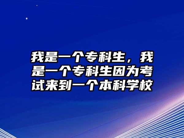 我是一個專科生，我是一個專科生因為考試來到一個本科學(xué)校