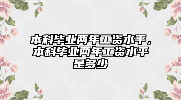 本科畢業(yè)兩年工資水平，本科畢業(yè)兩年工資水平是多少