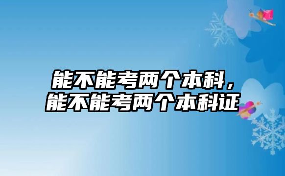 能不能考兩個(gè)本科，能不能考兩個(gè)本科證