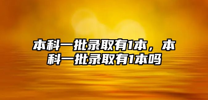 本科一批錄取有1本，本科一批錄取有1本嗎