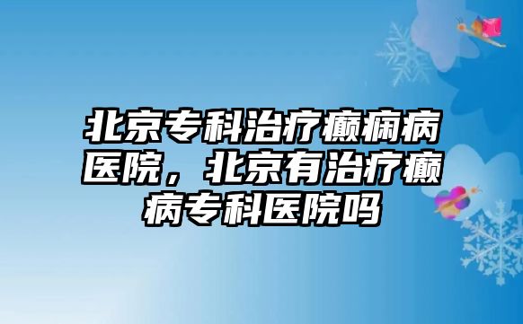 北京專科治療癲癇病醫(yī)院，北京有治療癲病專科醫(yī)院?jiǎn)?/>
									</a>
									<span id=