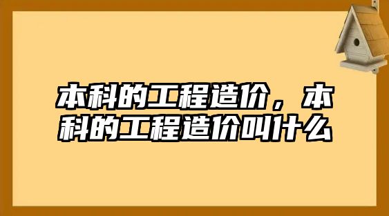 本科的工程造價，本科的工程造價叫什么