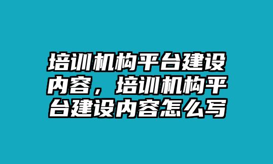 培訓機構平臺建設內容，培訓機構平臺建設內容怎么寫