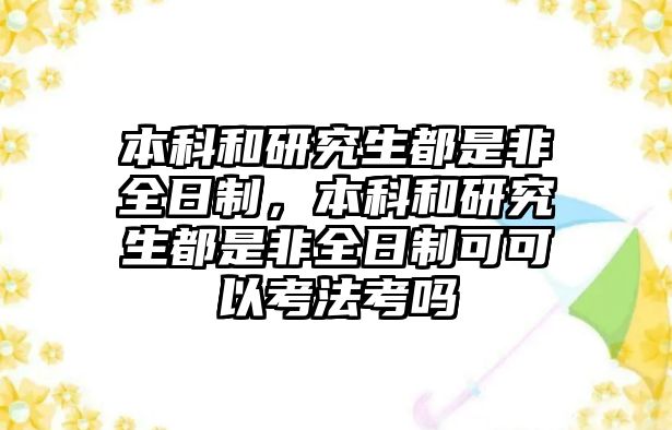 本科和研究生都是非全日制，本科和研究生都是非全日制可可以考法考嗎