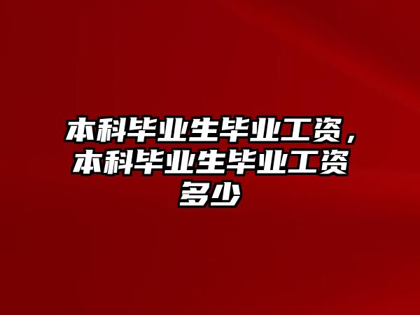 本科畢業(yè)生畢業(yè)工資，本科畢業(yè)生畢業(yè)工資多少