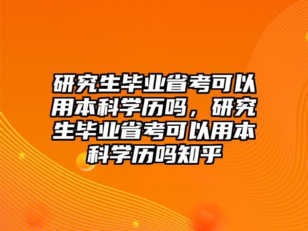 研究生畢業(yè)省考可以用本科學(xué)歷嗎，研究生畢業(yè)省考可以用本科學(xué)歷嗎知乎