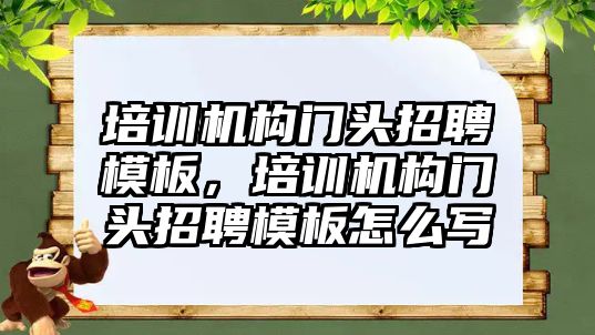 培訓機構門頭招聘模板，培訓機構門頭招聘模板怎么寫