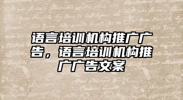 語言培訓(xùn)機(jī)構(gòu)推廣廣告，語言培訓(xùn)機(jī)構(gòu)推廣廣告文案