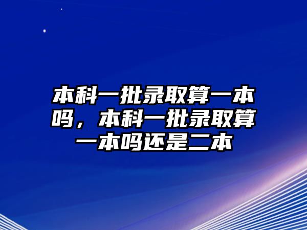 本科一批錄取算一本嗎，本科一批錄取算一本嗎還是二本