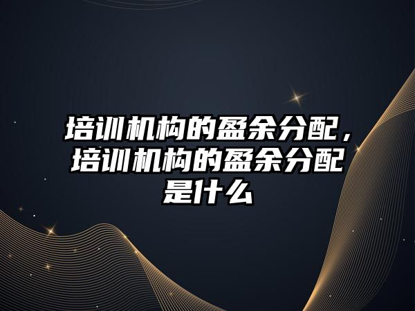 培訓機構的盈余分配，培訓機構的盈余分配是什么