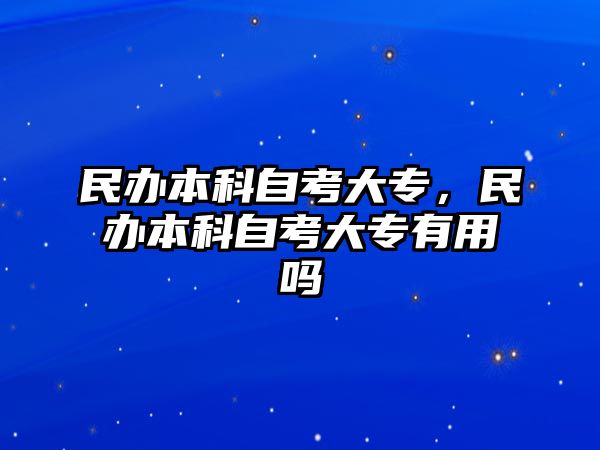 民辦本科自考大專，民辦本科自考大專有用嗎