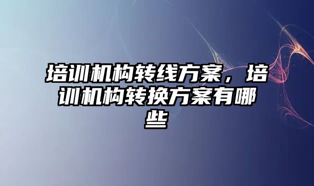 培訓機構轉線方案，培訓機構轉換方案有哪些