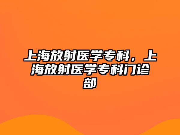 上海放射醫(yī)學(xué)專科，上海放射醫(yī)學(xué)專科門診部