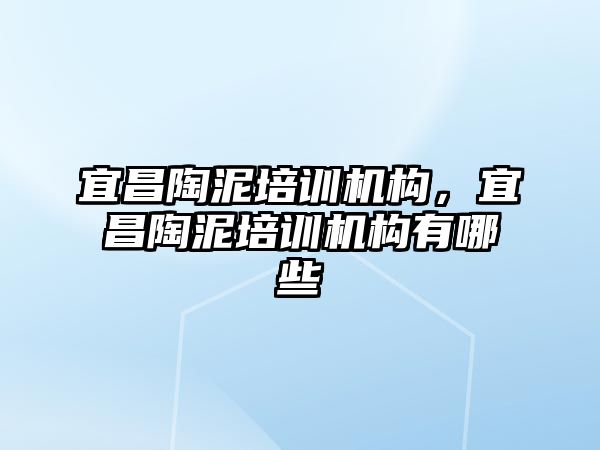 宜昌陶泥培訓機構(gòu)，宜昌陶泥培訓機構(gòu)有哪些