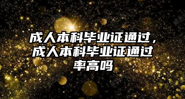 成人本科畢業(yè)證通過，成人本科畢業(yè)證通過率高嗎