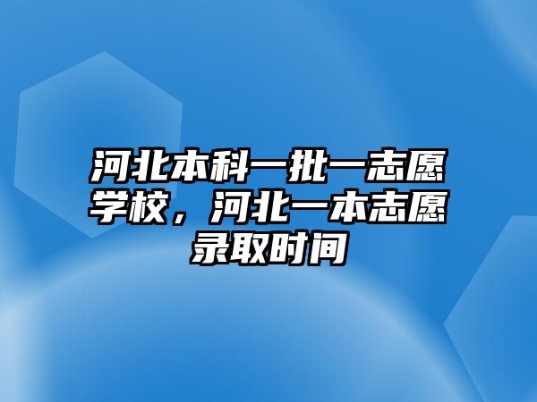 河北本科一批一志愿學(xué)校，河北一本志愿錄取時間