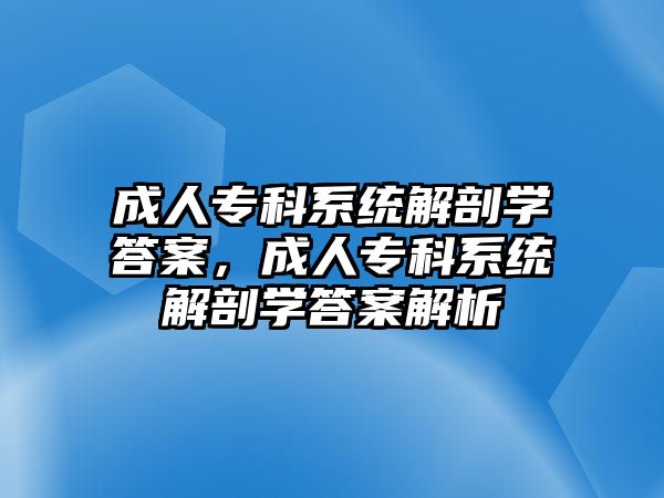 成人專科系統(tǒng)解剖學(xué)答案，成人專科系統(tǒng)解剖學(xué)答案解析