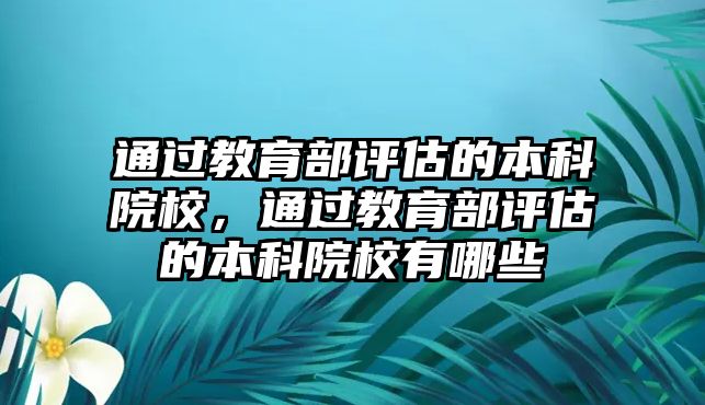 通過教育部評估的本科院校，通過教育部評估的本科院校有哪些