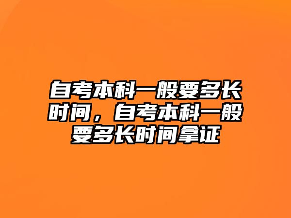 自考本科一般要多長(zhǎng)時(shí)間，自考本科一般要多長(zhǎng)時(shí)間拿證