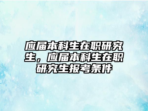 應(yīng)屆本科生在職研究生，應(yīng)屆本科生在職研究生報考條件