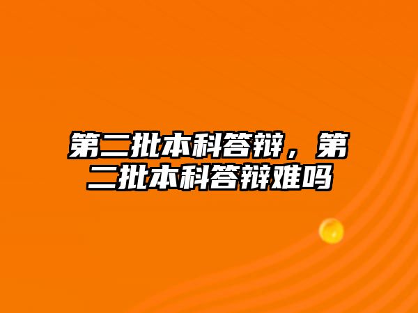 第二批本科答辯，第二批本科答辯難嗎