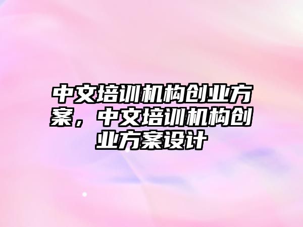 中文培訓機構創(chuàng)業(yè)方案，中文培訓機構創(chuàng)業(yè)方案設計